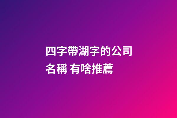 四字帶湖字的公司名稱 有啥推薦-第1張-公司起名-玄機派